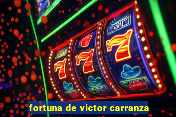 fortuna de victor carranza